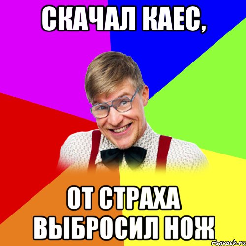 скачал каес, от страха выбросил нож