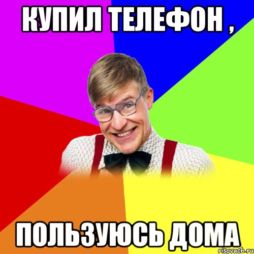 купил телефон , пользуюсь дома
