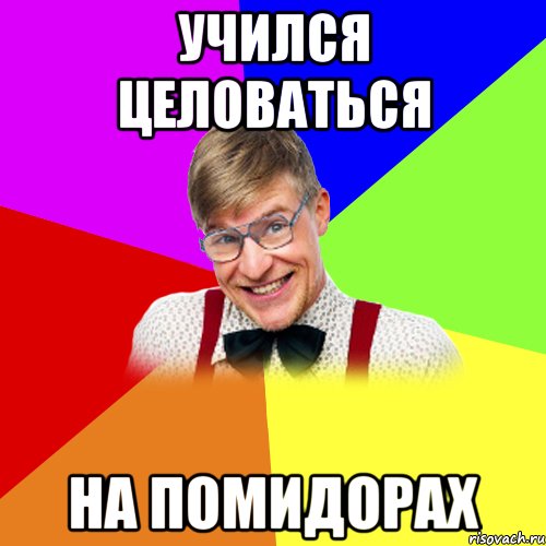 учился целоваться на помидорах