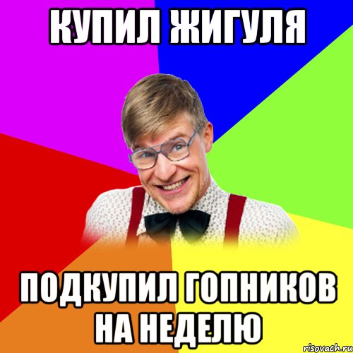 купил жигуля подкупил гопников на неделю