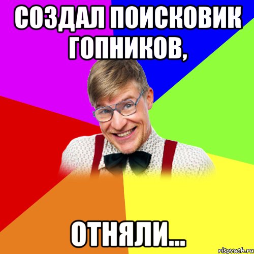 создал поисковик гопников, отняли...