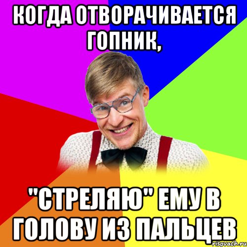 когда отворачивается гопник, "стреляю" ему в голову из пальцев