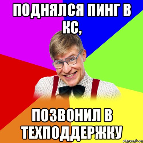 поднялся пинг в кс, позвонил в техподдержку