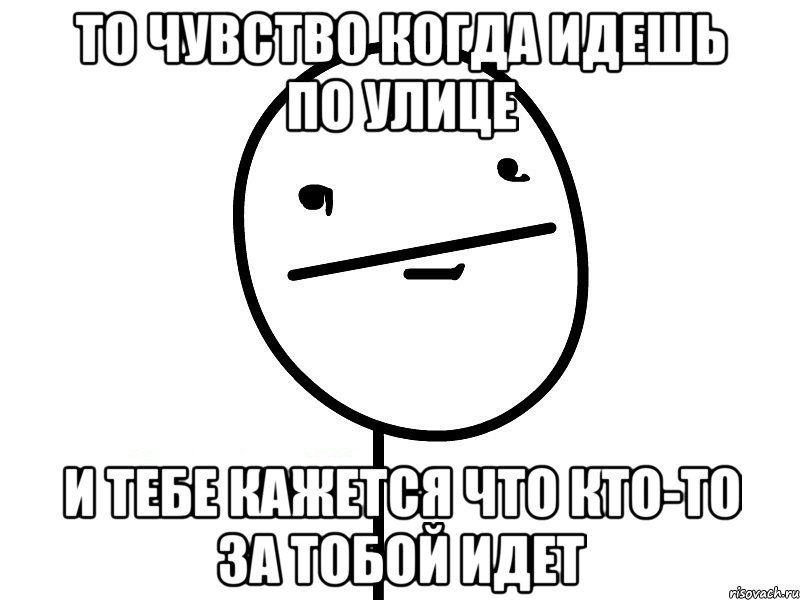 то чувство когда идешь по улице и тебе кажется что кто-то за тобой идет, Мем Покерфэйс