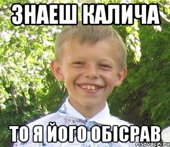 Знаеш калича То я його обiсрав