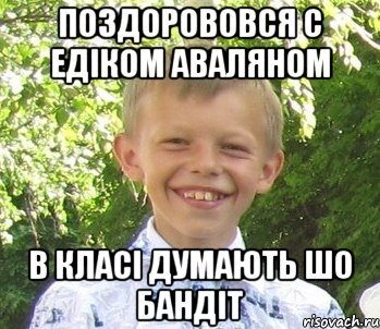 Поздорововся с едiком аваляном В класi думають шо бандiт