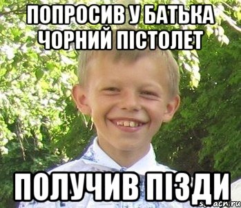 Попросив у батька чорний пiстолет Получив пiзди