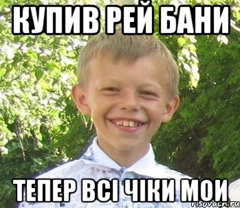 Купив рей бани Тепер всi чiки мои