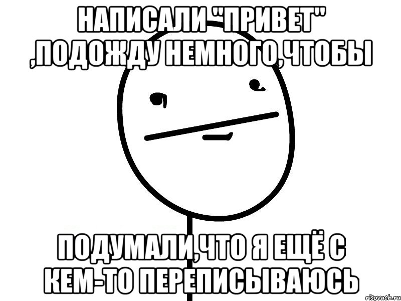 Написали "привет" ,подожду немного,чтобы Подумали,что я ещё с кем-то переписываюсь, Мем Покерфэйс