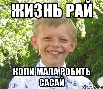 Жизнь рай Коли мала робить сасай
