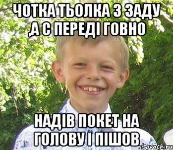 Чотка тьолка з заду ,а с передi говно Надiв покет на голову i пiшов