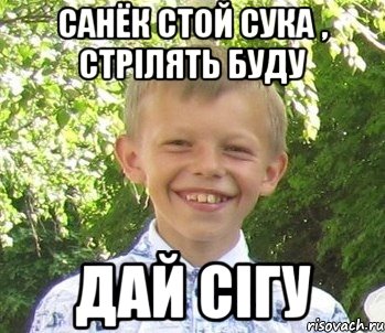Санёк стой сука , стрiлять буду Дай сiгу