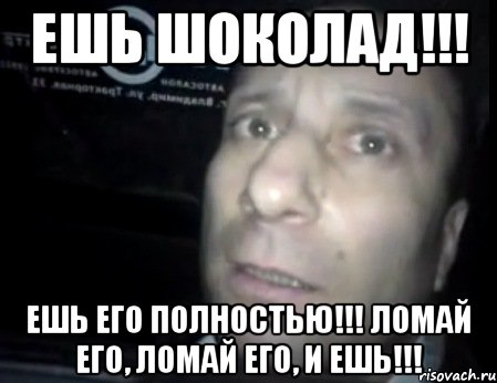 Ешь ШоКолаД!!! Ешь его полностью!!! Ломай его, ломай его, и ешь!!!, Мем Ломай меня полностью