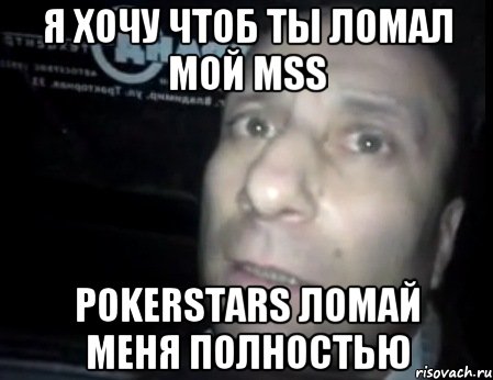 Я хочу чтоб ты ломал мой MSS PokerStars ломай меня полностью, Мем Ломай меня полностью