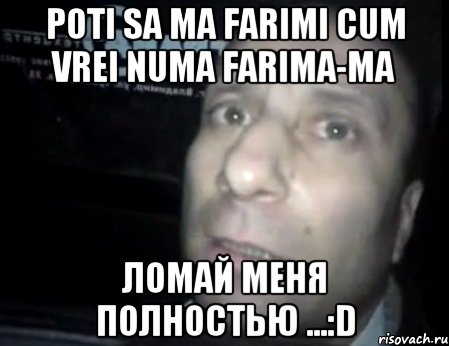 Poti sa ma farimi cum vrei Numa farima-ma Ломай меня полностью ...:D, Мем Ломай меня полностью