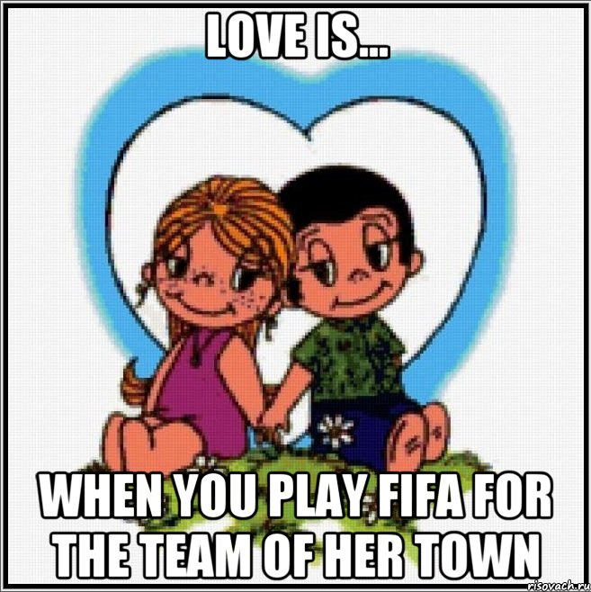 Love is... When you play FIFA for the team of her town, Мем Love is