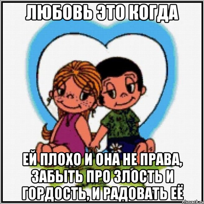 ЛЮБОВЬ ЭТО КОГДА ЕЙ ПЛОХО И ОНА НЕ ПРАВА, ЗАБЫТЬ ПРО ЗЛОСТЬ И ГОРДОСТЬ, И РАДОВАТЬ ЕЁ, Мем Love is