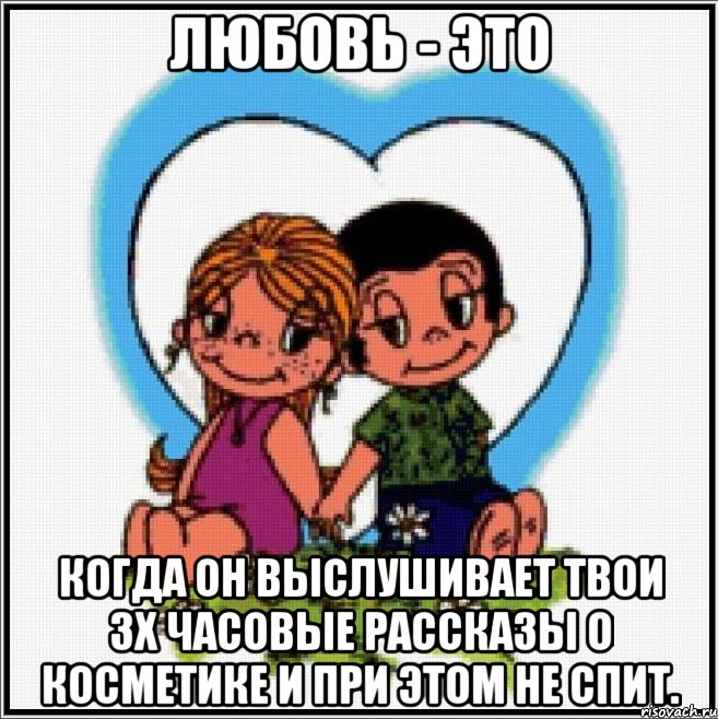 Любовь - это когда он выслушивает твои 3х часовые рассказы о косметике и при этом не спит., Мем Love is