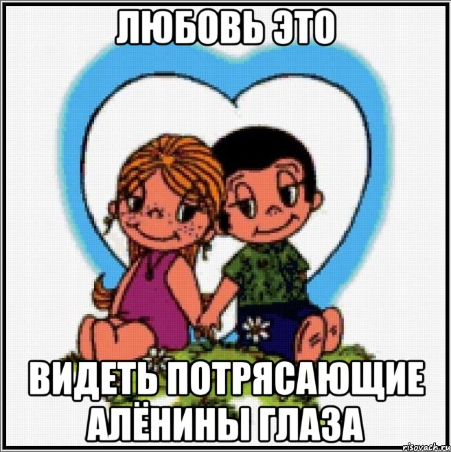 Любовь это видеть потрясающие Алёнины глаза, Мем Love is