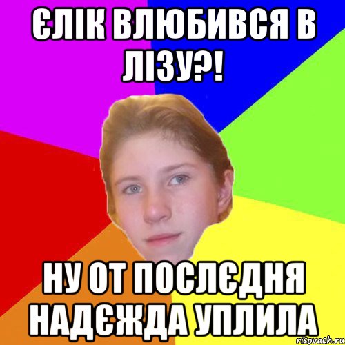 Єлік влюбився в лізу?! ну от послєдня надєжда уплила