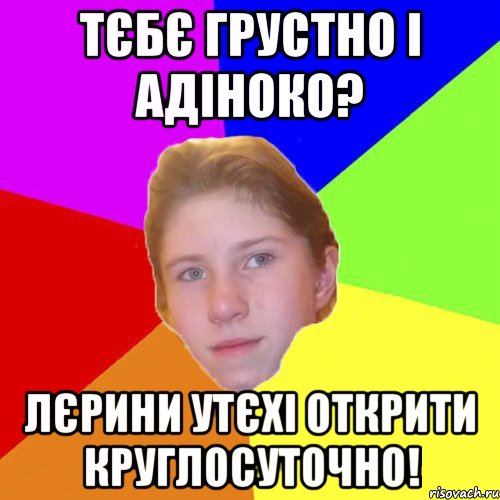 Тєбє грустно і адіноко? Лєрини утєхі открити круглосуточно!