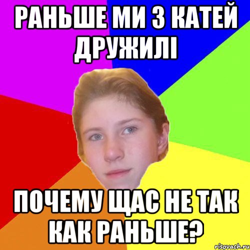 Раньше ми з Катей дружилі почему щас не так как раньше?