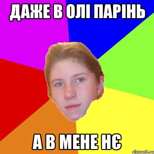 Даже в Олі парінь а в мене нє