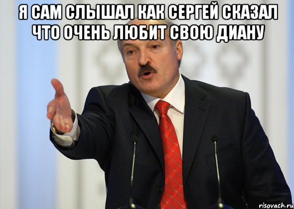 Я сам слышал как Сергей сказал что очень любит свою Диану , Мем лукашенко