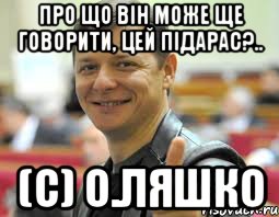 про що він може ще говорити, цей підарас?.. (С) О.Ляшко