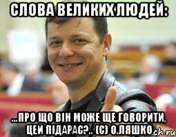 Слова великих людей: ...про що він може ще говорити, цей підарас?.. (С) О.Ляшко