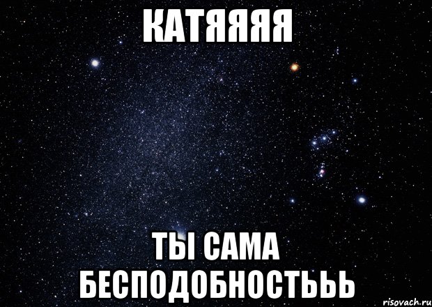 КАТЯЯЯЯ ТЫ САМА БЕСПОДОБНОСТЬЬЬ