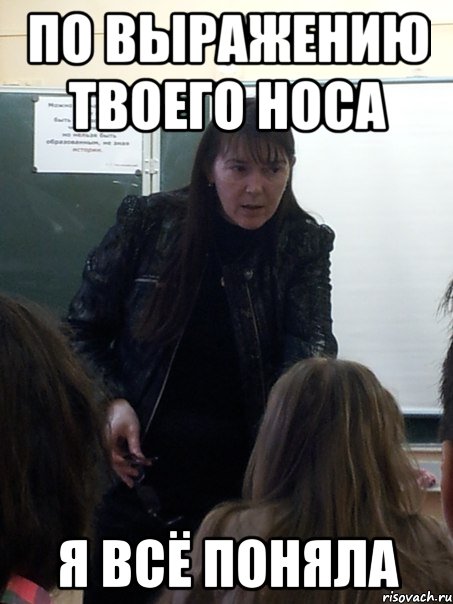 По выражению твоего носа Я всё поняла