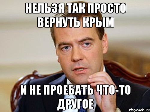 Нельзя так просто вернуть Крым и не проебать что-то другое, Мем  Медведев нельзя так просто