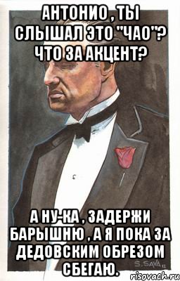 Антонио , ты слышал это "Чао"? Что за акцент? А ну-ка , задержи барышню , а я пока за дедовским обрезом сбегаю., Мем Мафиози