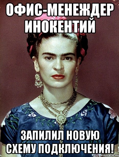 Офис-менеждер Инокентий запилил новую схему подключения!, Мем Magdalena Carmen Frieda Kahlo Ca