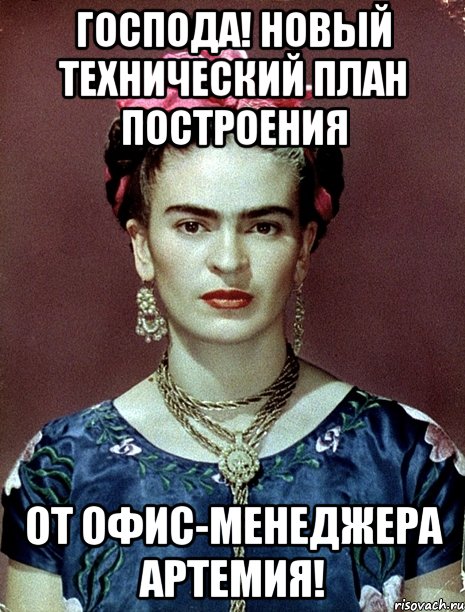 Господа! Новый технический план построения от офис-менеджера Артемия!, Мем Magdalena Carmen Frieda Kahlo Ca