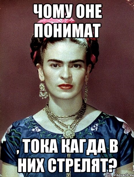 чому оне понимат , тока кагда в них стрелят?, Мем Magdalena Carmen Frieda Kahlo Ca