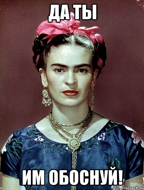 ДА ТЫ ИМ ОБОСНУЙ!, Мем Magdalena Carmen Frieda Kahlo Ca