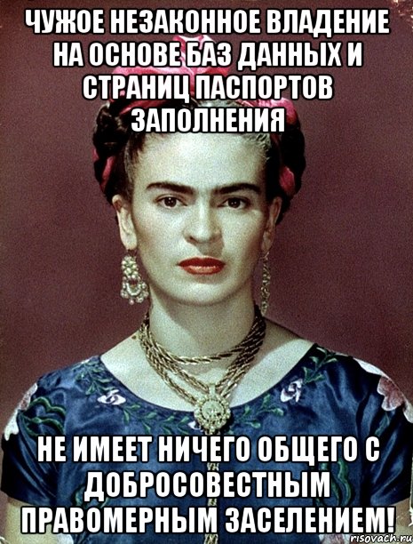 Чужое незаконное владение на основе баз данных и страниц паспортов заполнения не имеет ничего общего с добросовестным правомерным заселением!