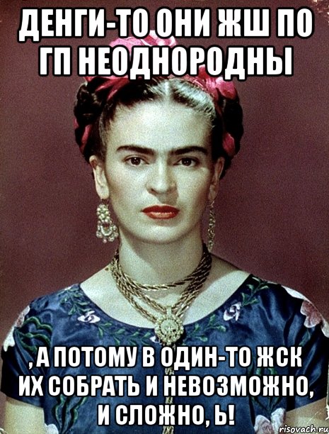 Денги-то они жш по ГП неоднородны , а потому в один-то ЖСК их собрать и невозможно, и сложно, Ь!, Мем Magdalena Carmen Frieda Kahlo Ca