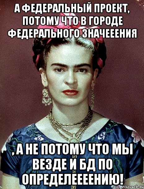 А Федеральный проект, потому что в городе федерального значееения , а не потому что мы везде и БД по определеееению!