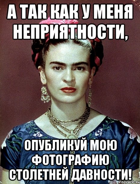 А так как у меня неприятности, опубликуй мою фотографию столетней давности!, Мем Magdalena Carmen Frieda Kahlo Ca