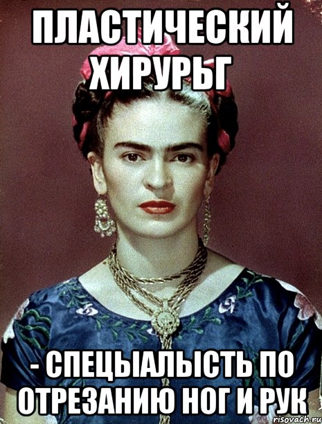 пластический хирурьг - спецыалысть по отрезанию ног и рук, Мем Magdalena Carmen Frieda Kahlo Ca