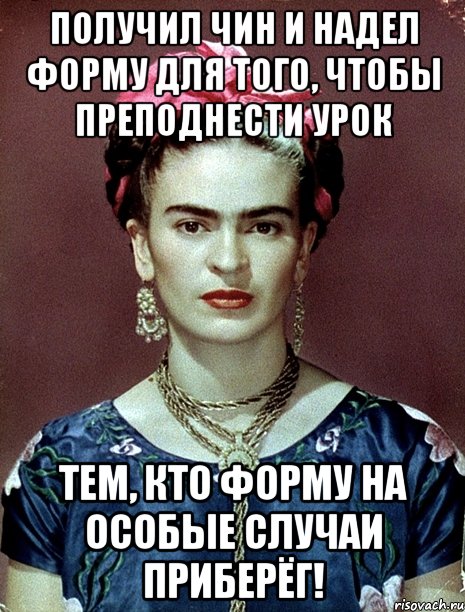 Получил чин и надел форму для того, чтобы преподнести урок тем, кто форму на особые случаи приберёг!, Мем Magdalena Carmen Frieda Kahlo Ca