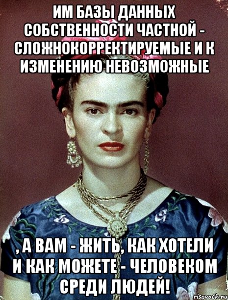 Им базы данных собственности частной - сложнокорректируемые и к изменению невозможные , а вам - жить, как хотели и как можете - человеком среди людей!, Мем Magdalena Carmen Frieda Kahlo Ca
