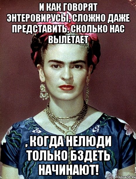 И как говорят энтеровирусы, сложно даже представить, сколько нас вылетает , когда нелюди только бздеть начинают!, Мем Magdalena Carmen Frieda Kahlo Ca