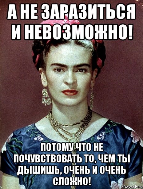 А не заразиться и невозможно! Потому что НЕ почувствовать то, чем ты дышишь, очень и очень сложно!, Мем Magdalena Carmen Frieda Kahlo Ca