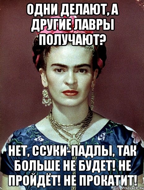 Одни делают, а другие лавры получают? Нет, ссуки-падлы, так больше не будет! Не пройдёт! Не прокатит!, Мем Magdalena Carmen Frieda Kahlo Ca
