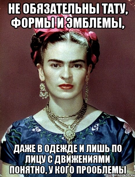 Не обязательны тату, формы и эмблемы, даже в одежде и лишь по лицу с движениями понятно, у кого прооблемы, Мем Magdalena Carmen Frieda Kahlo Ca