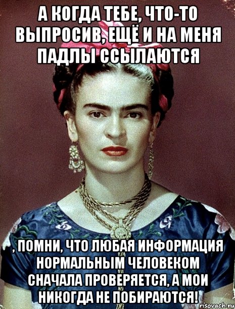 А когда тебе, что-то выпросив, ещё и на меня падлы ссылаются , помни, что любая информация нормальным человеком сначала проверяется, а мои никогда не побираются!, Мем Magdalena Carmen Frieda Kahlo Ca